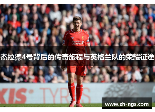 杰拉德4号背后的传奇旅程与英格兰队的荣耀征途