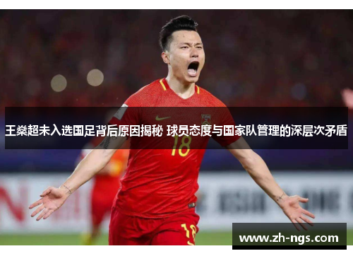 王燊超未入选国足背后原因揭秘 球员态度与国家队管理的深层次矛盾