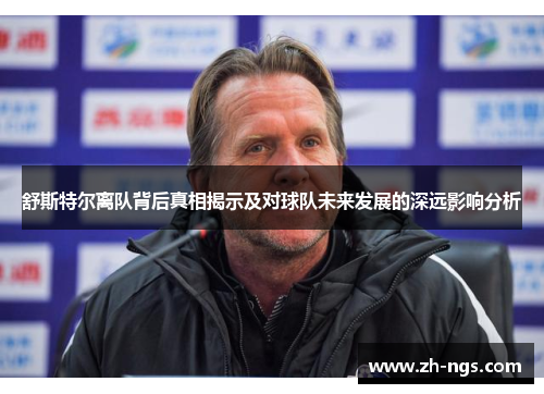 舒斯特尔离队背后真相揭示及对球队未来发展的深远影响分析 舒斯特尔离队背后真相揭示及对球队未来发展的深远影响分析