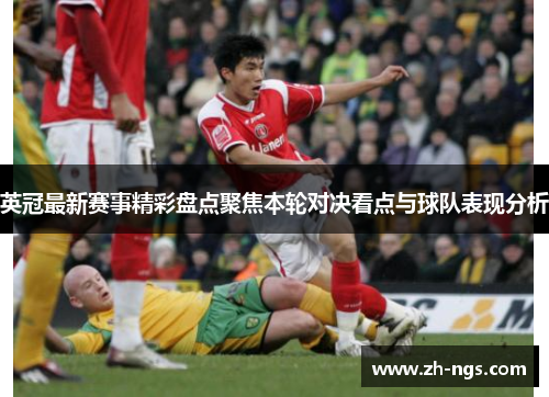 英冠最新赛事精彩盘点聚焦本轮对决看点与球队表现分析 英冠最新赛事精彩盘点聚焦本轮对决看点与球队表现分析