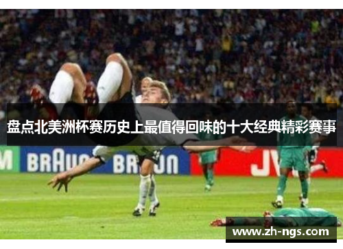 盘点北美洲杯赛历史上最值得回味的十大经典精彩赛事